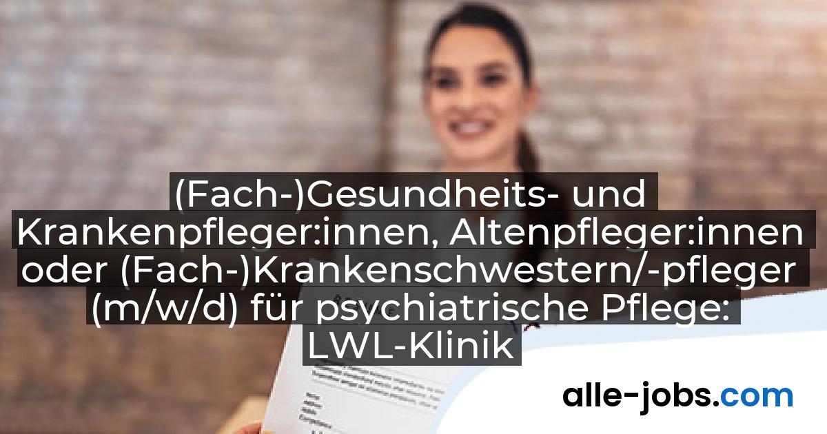 (Fach-)Gesundheits- und Krankenpfleger:innen, Altenpfleger:innen oder (Fach-)Krankenschwestern/-pfleger (m/w/d) für psychiatrische Pflege: LWL-Klinik Dortmund | alle-jobs.com