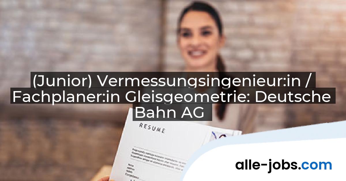 (Junior) Vermessungsingenieur:in / Fachplaner:in Gleisgeometrie: Deutsche Bahn AG | alle-jobs.com