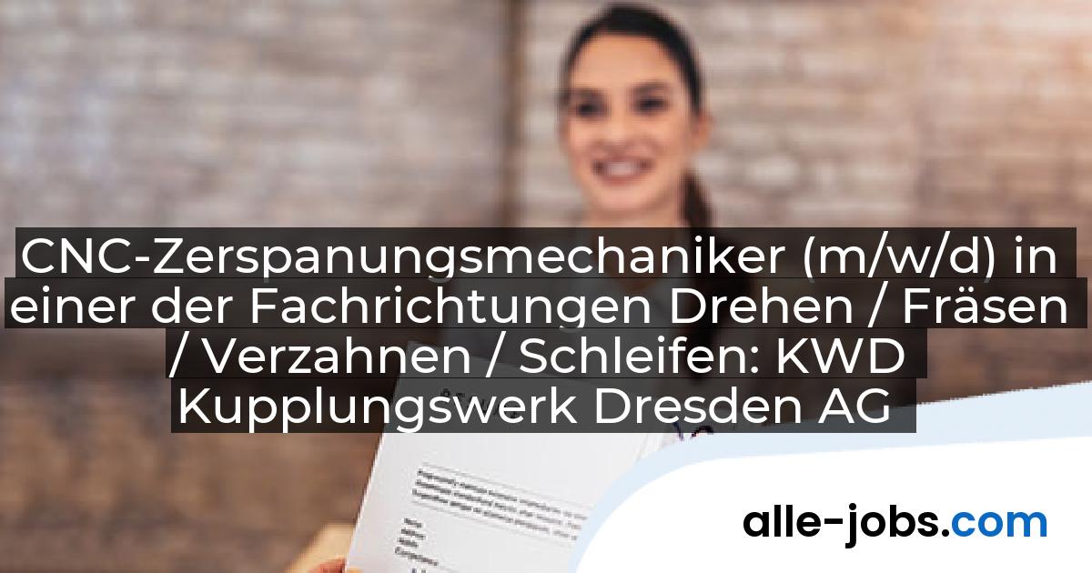 CNC-Zerspanungsmechaniker (m/w/d) in einer der Fachrichtungen Drehen / Fräsen / Verzahnen / Schleifen: KWD Kupplungswerk Dresden AG | alle-jobs.com