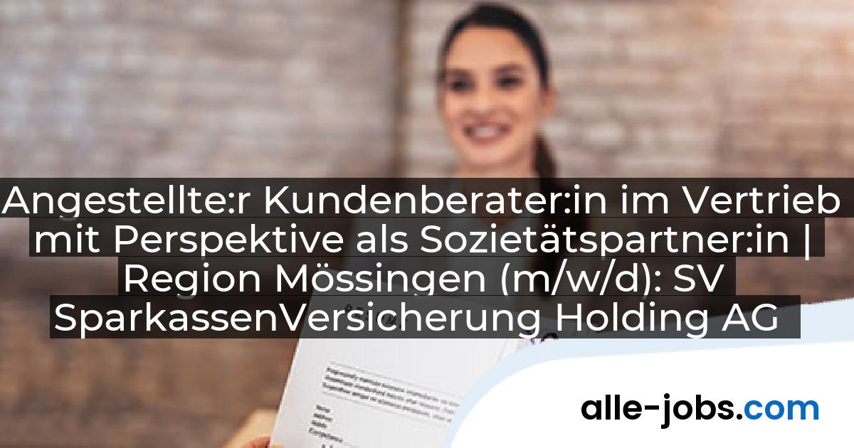 Angestellte:r Kundenberater:in im Vertrieb mit Perspektive als Sozietätspartner:in | Region Mössingen (m/w/d): SV SparkassenVersicherung Holding AG | alle-jobs.com
