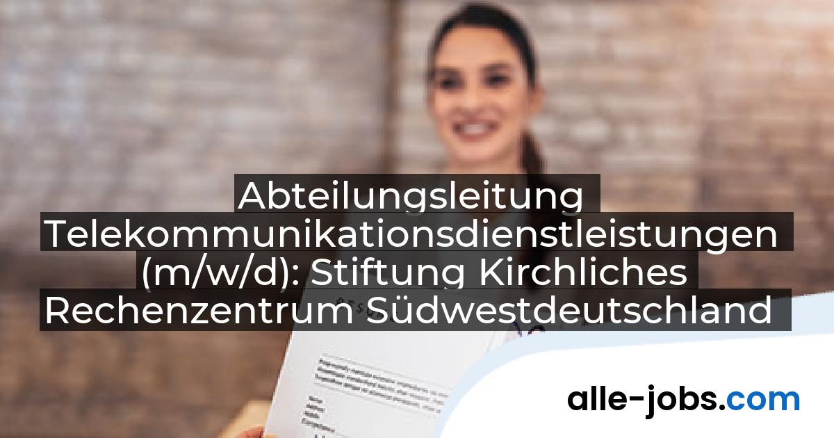 Abteilungsleitung Telekommunikationsdienstleistungen (m/w/d): Stiftung Kirchliches Rechenzentrum Südwestdeutschland | alle-jobs.com
