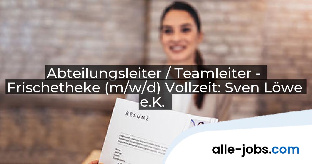 Abteilungsleiter / Teamleiter - Frischetheke (m/w/d) Vollzeit: Sven Löwe e.K. | alle-jobs.com