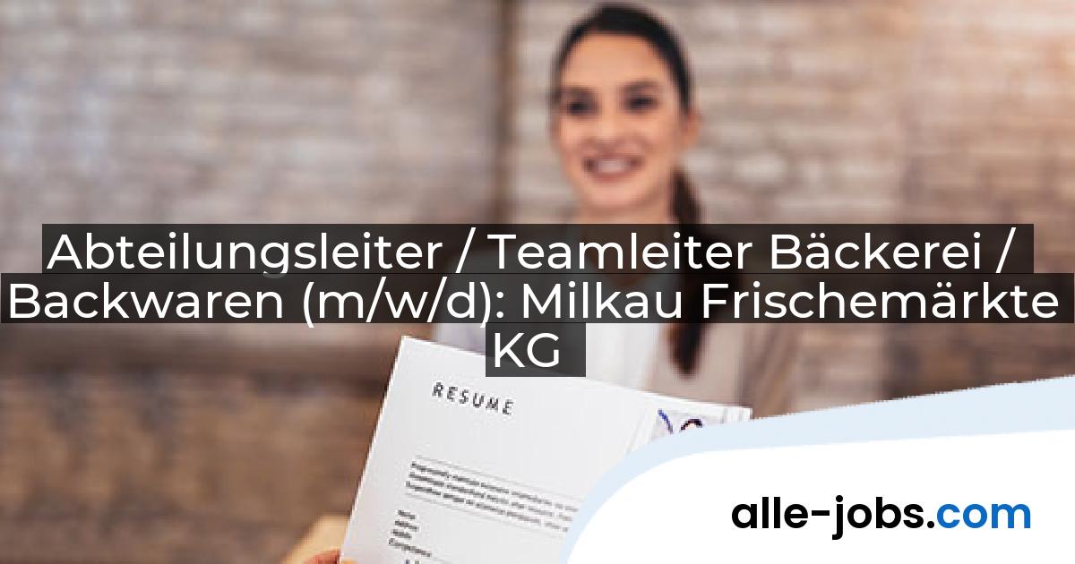 Abteilungsleiter / Teamleiter Bäckerei / Backwaren (m/w/d): Milkau Frischemärkte KG | alle-jobs.com