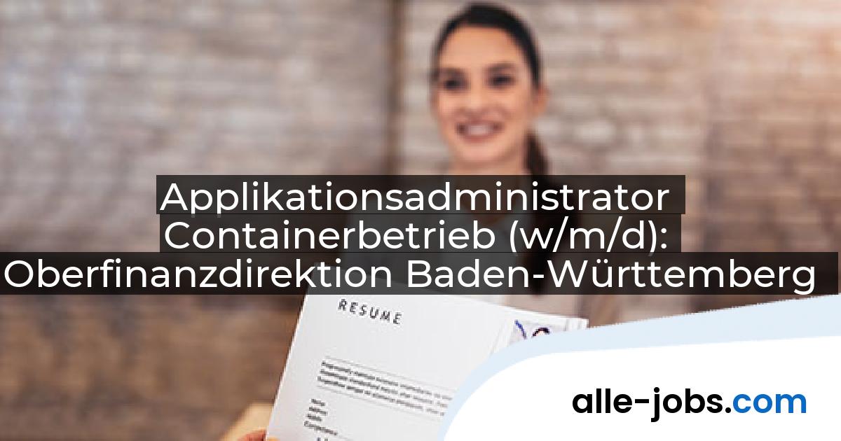 Applikationsadministrator Containerbetrieb (w/m/d): Oberfinanzdirektion Baden-Württemberg | alle-jobs.com