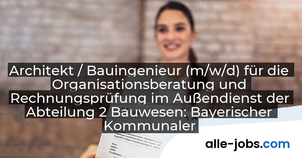 Architekt / Bauingenieur (m/w/d) für die Organisationsberatung und Rechnungsprüfung im Außendienst der Abteilung 2 Bauwesen: Bayerischer Kommunaler Prüfungsverband (BKPV) | alle-jobs.com