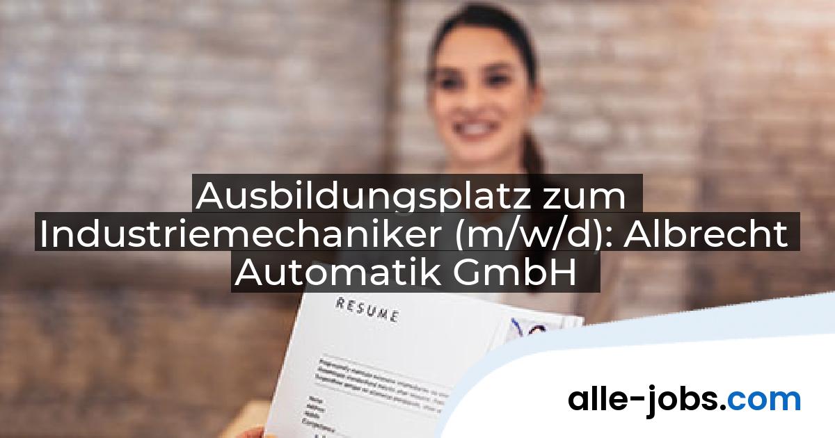 Ausbildungsplatz zum Industriemechaniker (m/w/d): Albrecht Automatik GmbH | alle-jobs.com