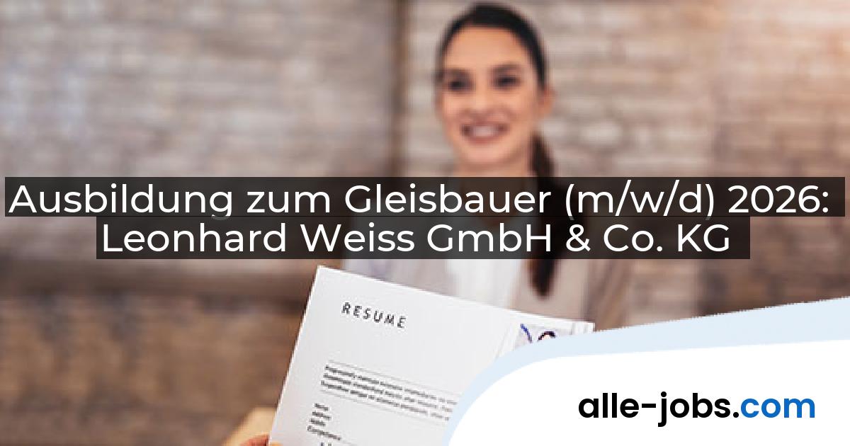 Ausbildung zum Gleisbauer (m/w/d) 2026: Leonhard Weiss GmbH & Co. KG | alle-jobs.com