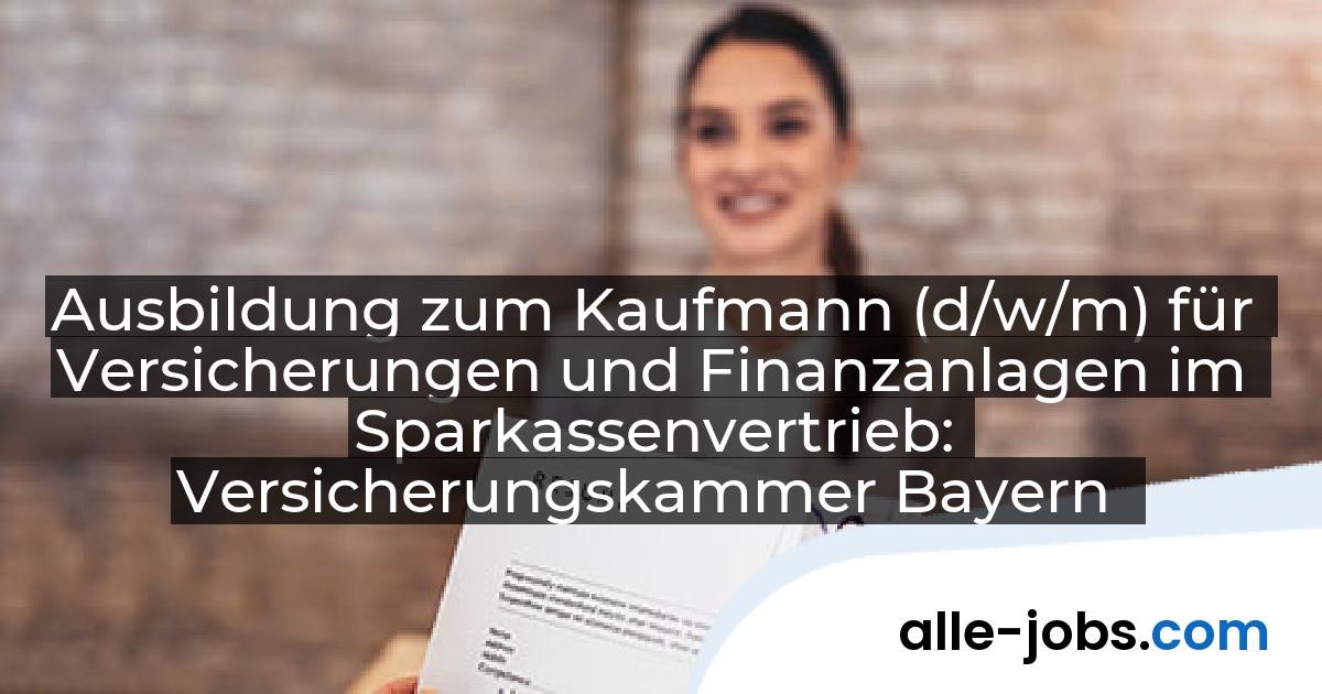 Ausbildung zum Kaufmann (d/w/m) für Versicherungen und Finanzanlagen im Sparkassenvertrieb: Versicherungskammer Bayern | alle-jobs.com