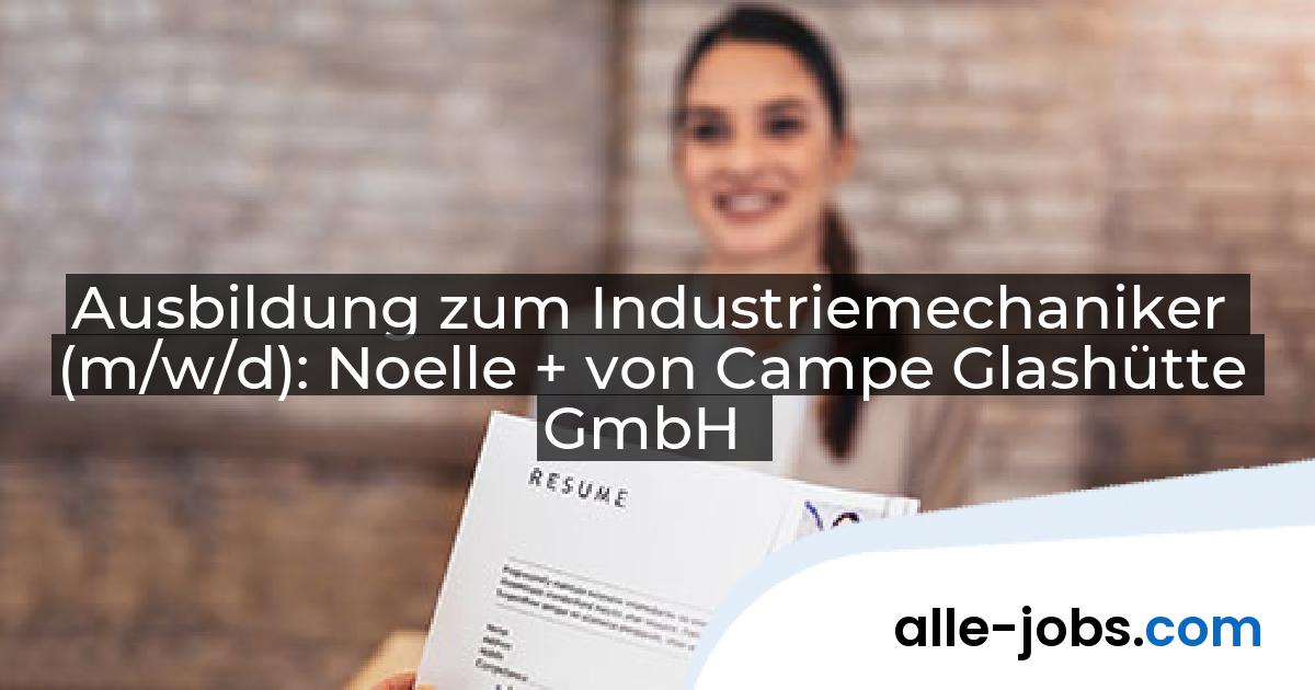 Ausbildung zum Industriemechaniker (m/w/d): Noelle + von Campe Glashütte GmbH | alle-jobs.com