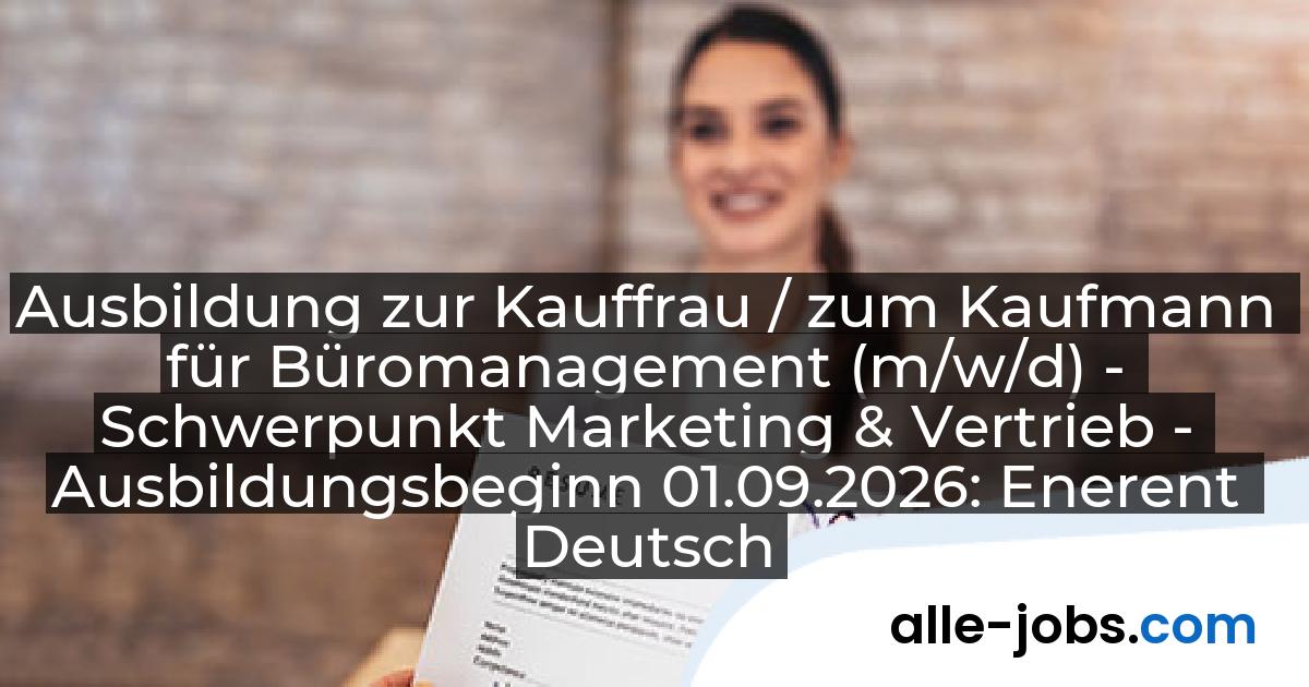 Ausbildung zur Kauffrau / zum Kaufmann für Büromanagement (m/w/d) - Schwerpunkt Marketing & Vertrieb - Ausbildungsbeginn 01.09.2026: Enerent Deutschland GmbH | alle-jobs.com