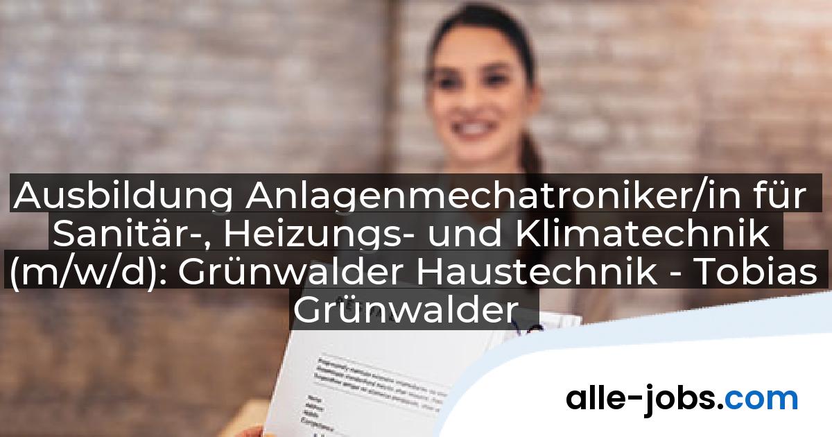 Ausbildung Anlagenmechatroniker/in für Sanitär-, Heizungs- und Klimatechnik (m/w/d): Grünwalder Haustechnik - Tobias Grünwalder | alle-jobs.com