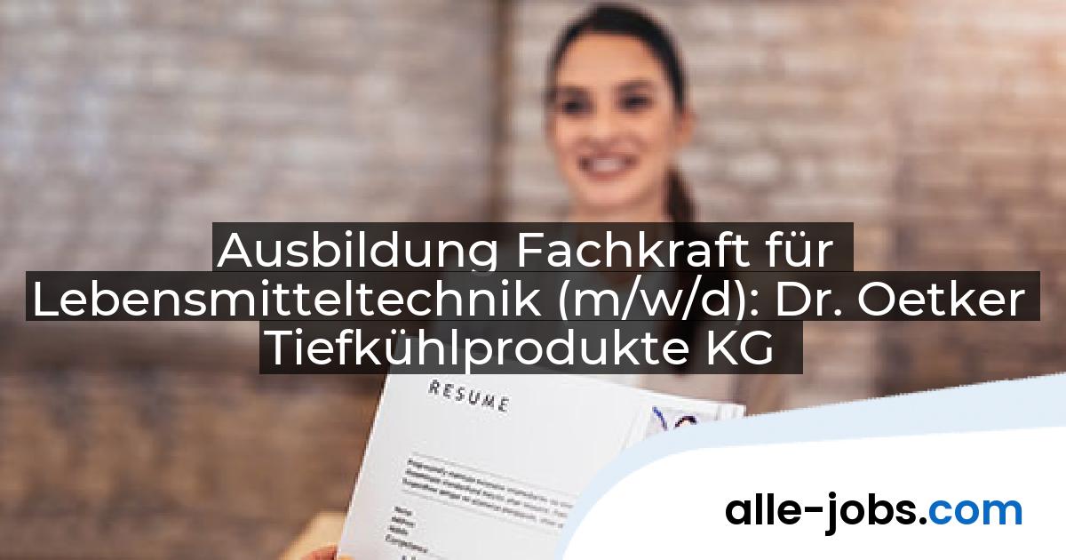 Ausbildung Fachkraft für Lebensmitteltechnik (m/w/d): Dr. Oetker Tiefkühlprodukte KG | alle-jobs.com