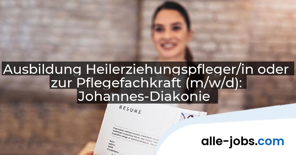 Ausbildung Heilerziehungspfleger/in oder zur Pflegefachkraft (m/w/d): Johannes-Diakonie | alle-jobs.com
