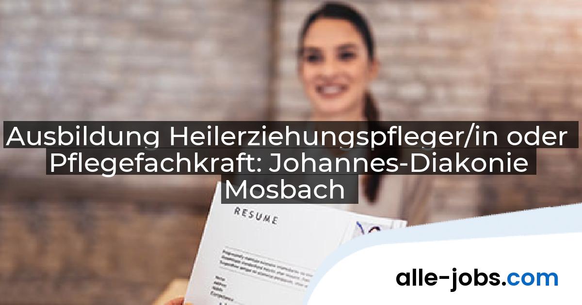 Ausbildung Heilerziehungspfleger/in oder Pflegefachkraft: Johannes-Diakonie Mosbach | alle-jobs.com