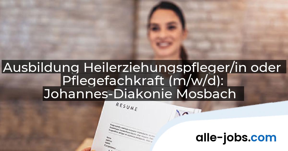 Ausbildung Heilerziehungspfleger/in oder Pflegefachkraft (m/w/d): Johannes-Diakonie Mosbach | alle-jobs.com