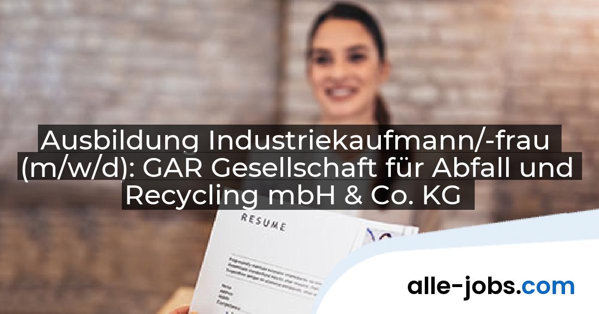Ausbildung Industriekaufmann/-frau (m/w/d): GAR Gesellschaft für Abfall und Recycling mbH & Co. KG | alle-jobs.com