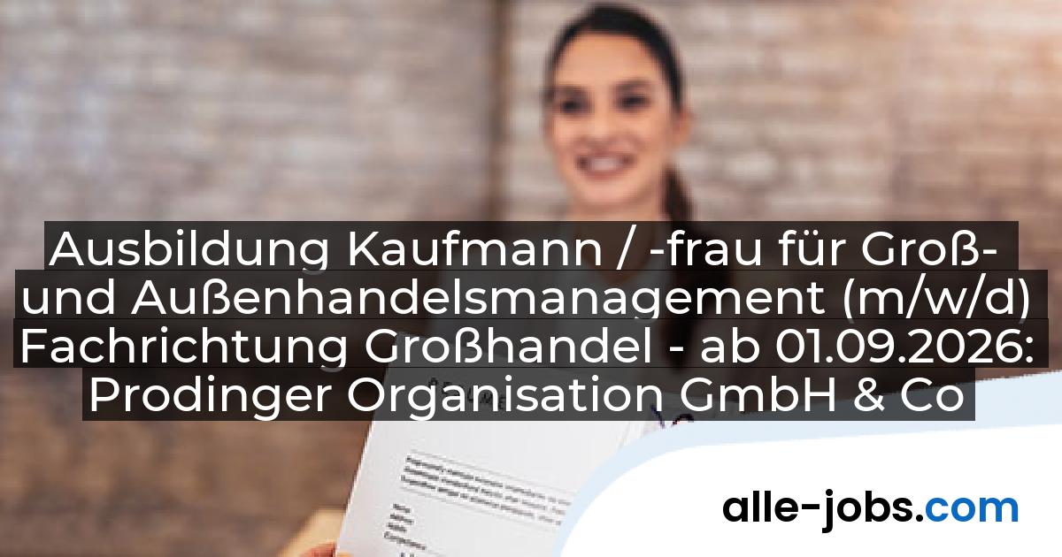 Ausbildung Kaufmann / -frau für Groß- und Außenhandelsmanagement (m/w/d) Fachrichtung Großhandel - ab 01.09.2026: Prodinger Organisation GmbH & Co. KG | alle-jobs.com