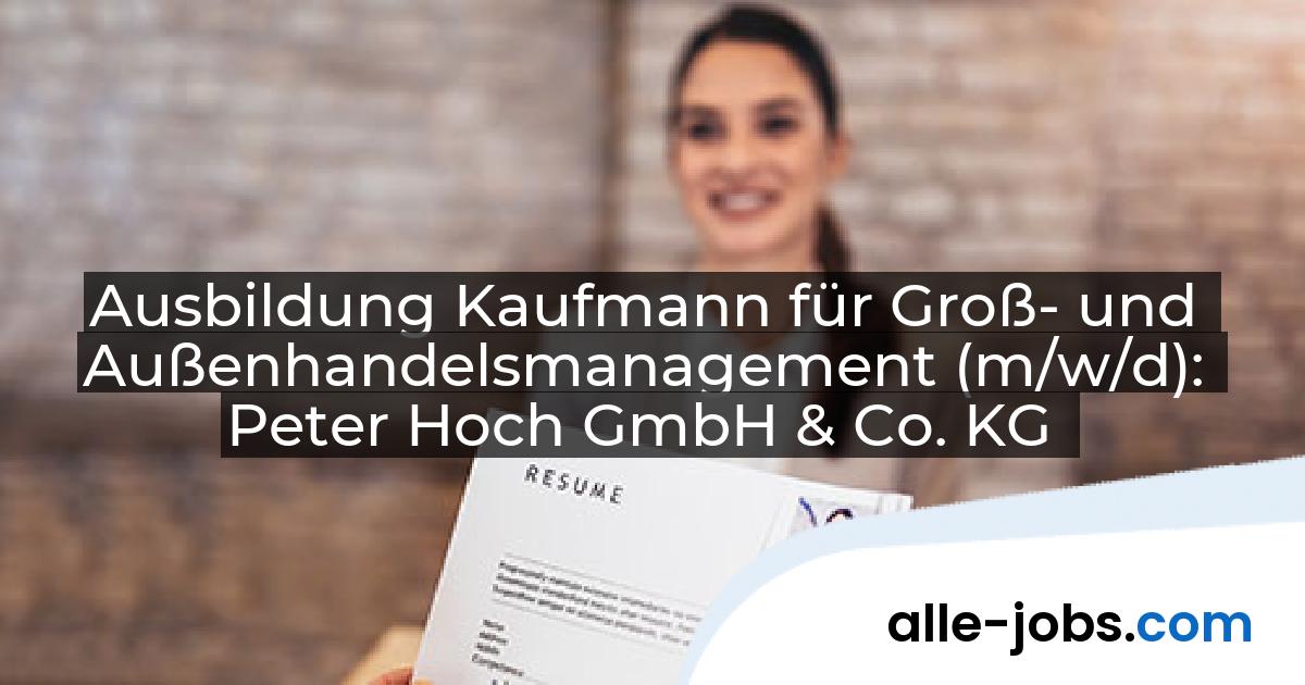 Ausbildung Kaufmann für Groß- und Außenhandelsmanagement (m/w/d): Peter Hoch GmbH & Co. KG | alle-jobs.com