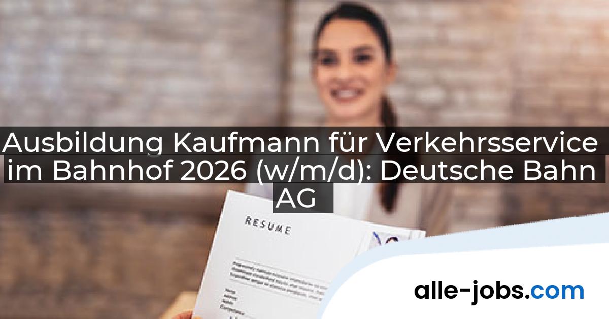 Ausbildung Kaufmann für Verkehrsservice im Bahnhof 2026 (w/m/d): Deutsche Bahn AG | alle-jobs.com