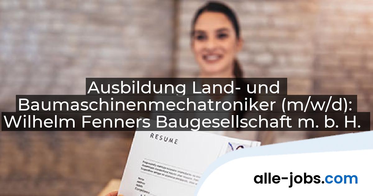 Ausbildung Land- und Baumaschinenmechatroniker (m/w/d): Wilhelm Fenners Baugesellschaft m. b. H. | alle-jobs.com