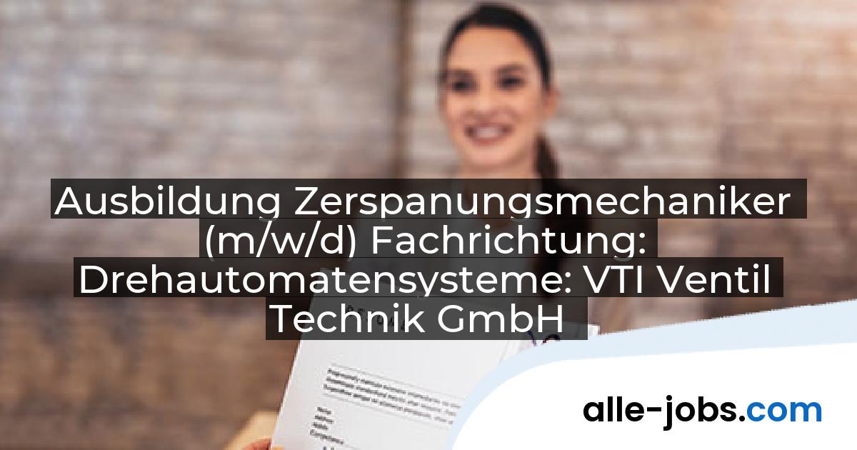 Ausbildung Zerspanungsmechaniker (m/w/d) Fachrichtung: Drehautomatensysteme: VTI Ventil Technik GmbH | alle-jobs.com