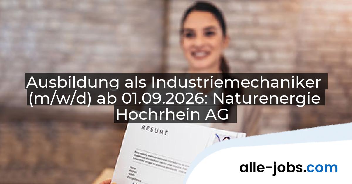 Ausbildung als Industriemechaniker (m/w/d) ab 01.09.2026: Naturenergie Hochrhein AG | alle-jobs.com