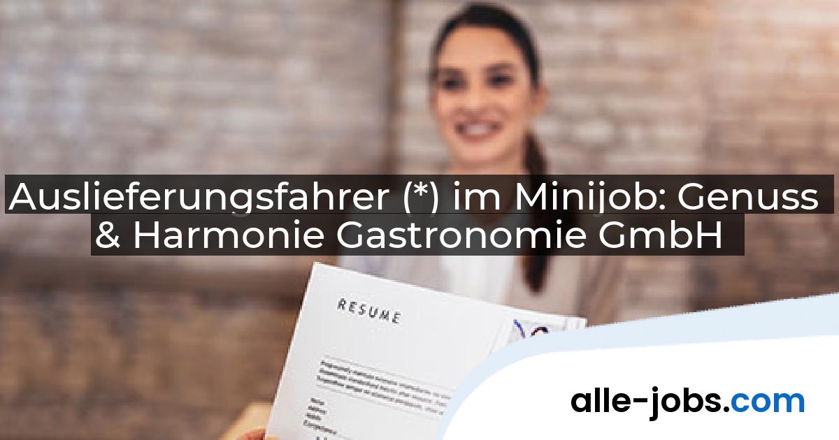 Auslieferungsfahrer (*) im Minijob: Genuss & Harmonie Gastronomie GmbH | alle-jobs.com