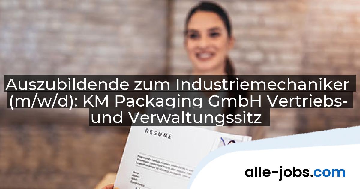 Auszubildende zum Industriemechaniker (m/w/d): KM Packaging GmbH Vertriebs- und Verwaltungssitz | alle-jobs.com