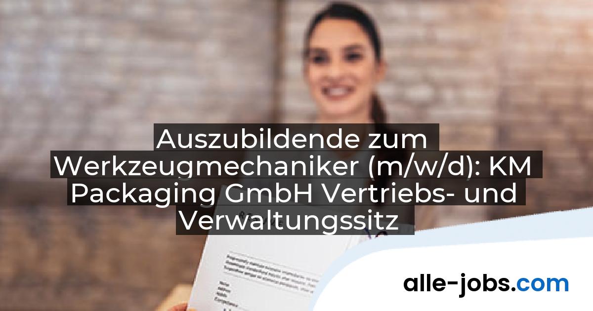 Auszubildende zum Werkzeugmechaniker (m/w/d): KM Packaging GmbH Vertriebs- und Verwaltungssitz | alle-jobs.com