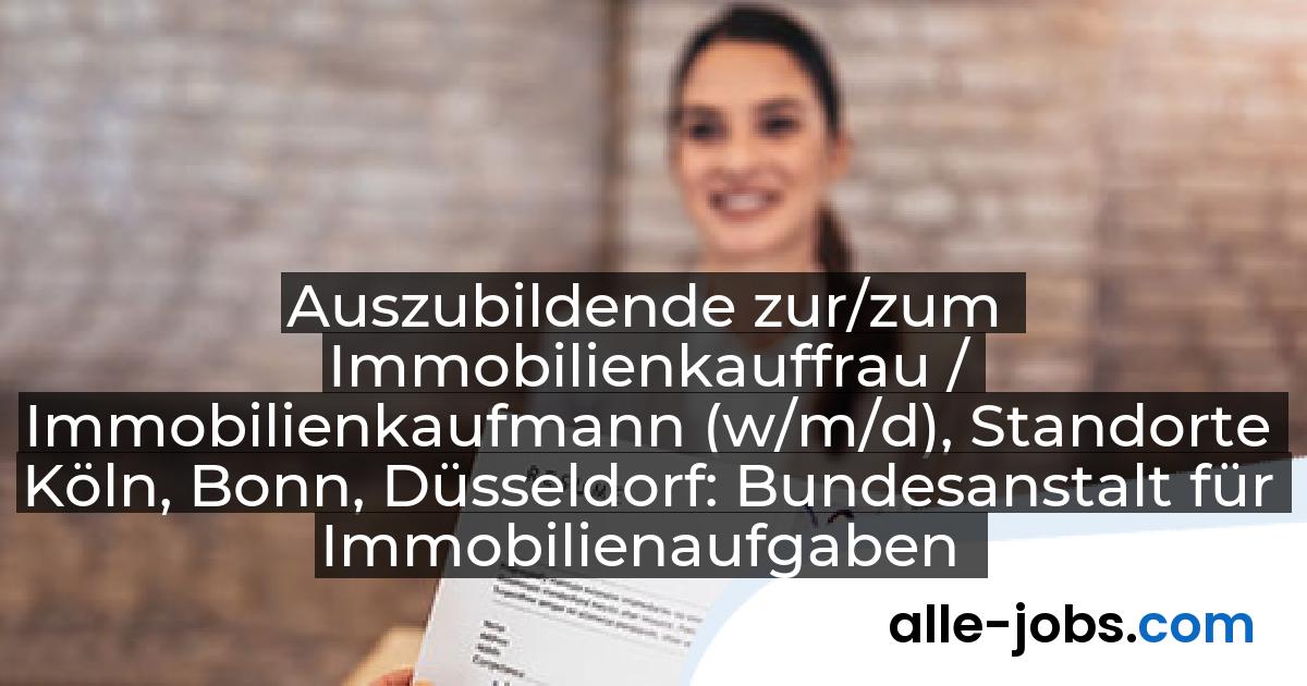Auszubildende zur/zum Immobilienkauffrau / Immobilienkaufmann (w/m/d), Standorte Köln, Bonn, Düsseldorf: Bundesanstalt für Immobilienaufgaben | alle-jobs.com
