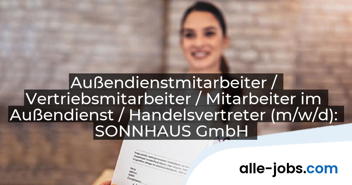 Außendienstmitarbeiter / Vertriebsmitarbeiter / Mitarbeiter im Außendienst / Handelsvertreter (m/w/d): SONNHAUS GmbH | alle-jobs.com