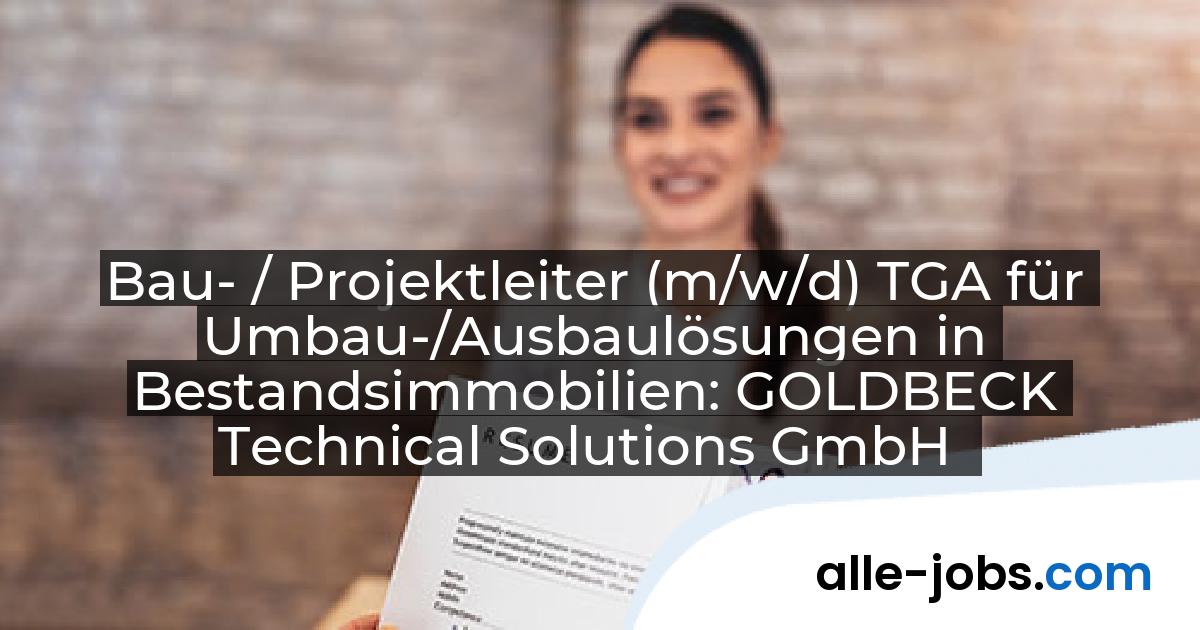 Bau- / Projektleiter (m/w/d) TGA für Umbau-/Ausbaulösungen in Bestandsimmobilien: GOLDBECK Technical Solutions GmbH | alle-jobs.com