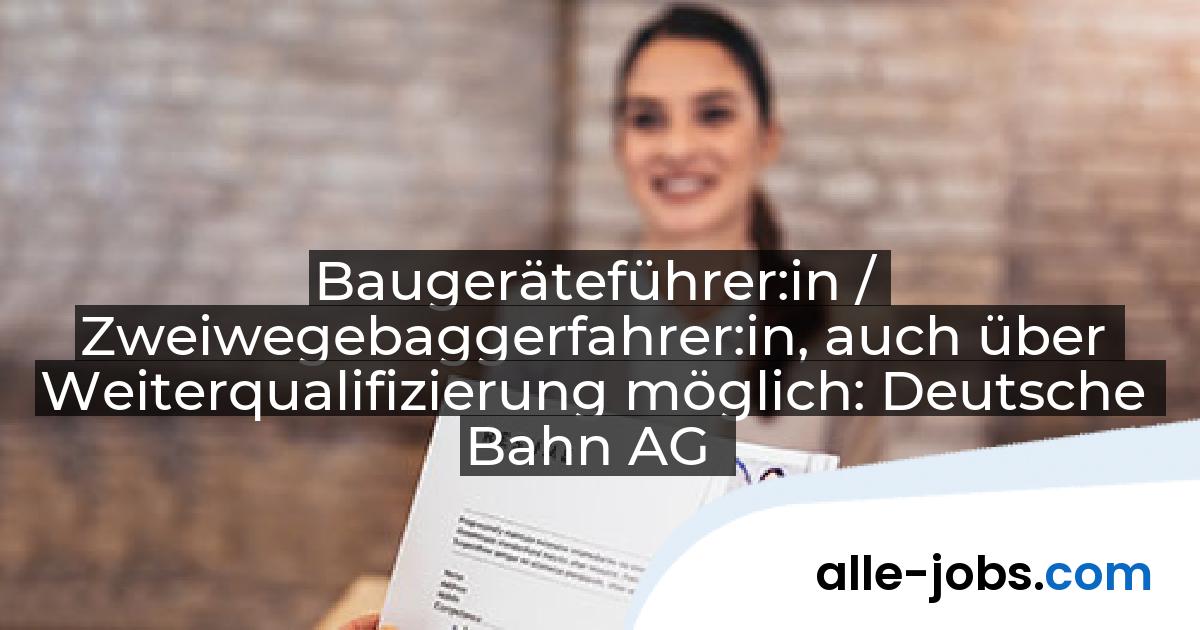 Baugeräteführer:in / Zweiwegebaggerfahrer:in, auch über Weiterqualifizierung möglich: Deutsche Bahn AG | alle-jobs.com