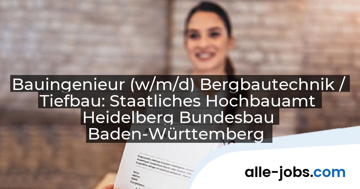 Bauingenieur (w/m/d) Bergbautechnik / Tiefbau: Staatliches Hochbauamt Heidelberg Bundesbau Baden-Württemberg | alle-jobs.com