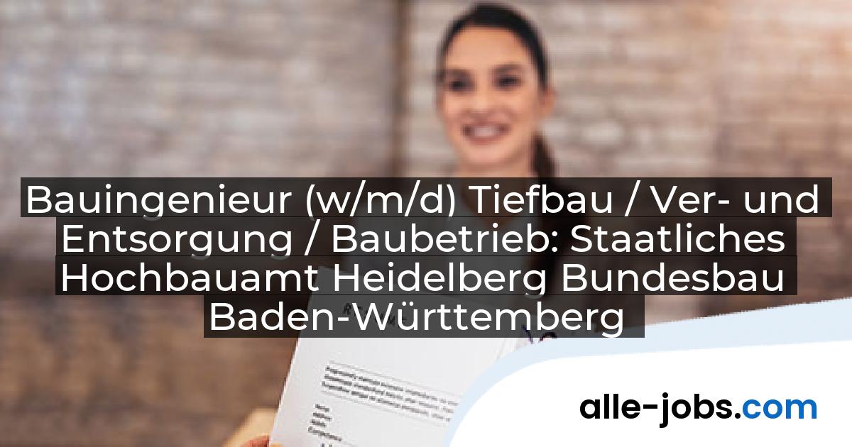 Bauingenieur (w/m/d) Tiefbau / Ver- und Entsorgung / Baubetrieb: Staatliches Hochbauamt Heidelberg Bundesbau Baden-Württemberg | alle-jobs.com