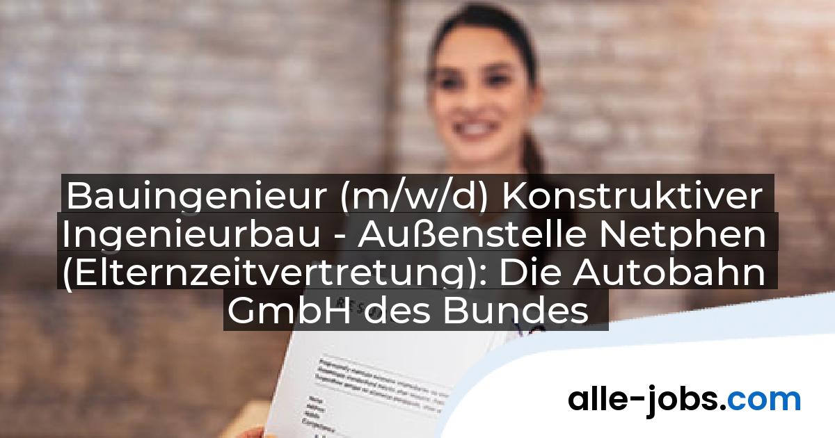 Bauingenieur (m/w/d) Konstruktiver Ingenieurbau - Außenstelle Netphen (Elternzeitvertretung): Die Autobahn GmbH des Bundes | alle-jobs.com