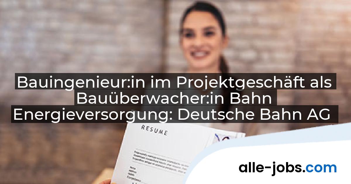 Bauingenieur:in im Projektgeschäft als Bauüberwacher:in Bahn Energieversorgung: Deutsche Bahn AG | alle-jobs.com