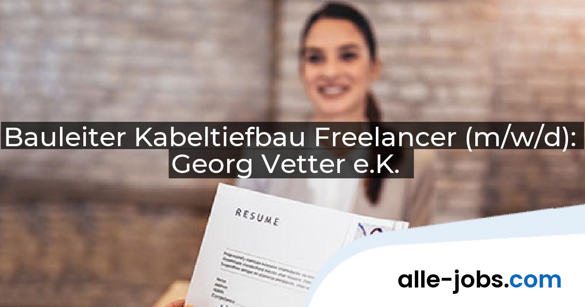 Bauleiter Kabeltiefbau Freelancer (m/w/d): Georg Vetter e.K. | alle-jobs.com
