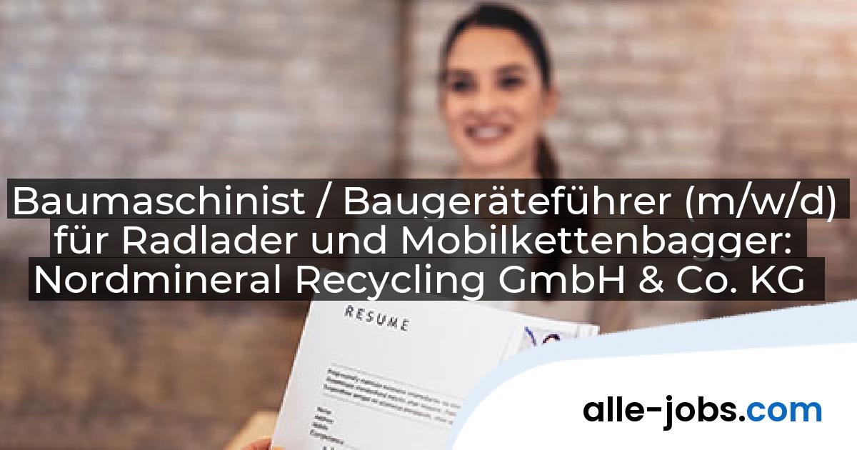 Baumaschinist / Baugeräteführer (m/w/d) für Radlader und Mobilkettenbagger: Nordmineral Recycling GmbH & Co. KG | alle-jobs.com