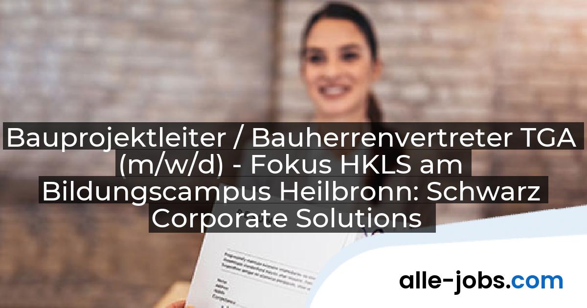 Bauprojektleiter / Bauherrenvertreter TGA (m/w/d) - Fokus HKLS am Bildungscampus Heilbronn: Schwarz Corporate Solutions | alle-jobs.com