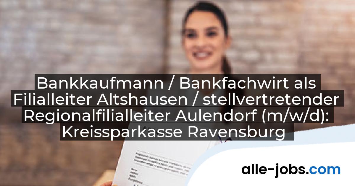 Bankkaufmann / Bankfachwirt als Filialleiter Altshausen / stellvertretender Regionalfilialleiter Aulendorf (m/w/d): Kreissparkasse Ravensburg | alle-jobs.com
