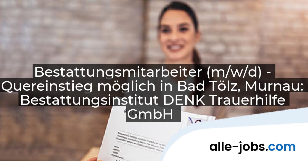 Bestattungsmitarbeiter (m/w/d) - Quereinstieg möglich in Bad Tölz, Murnau: Bestattungsinstitut DENK Trauerhilfe GmbH | alle-jobs.com