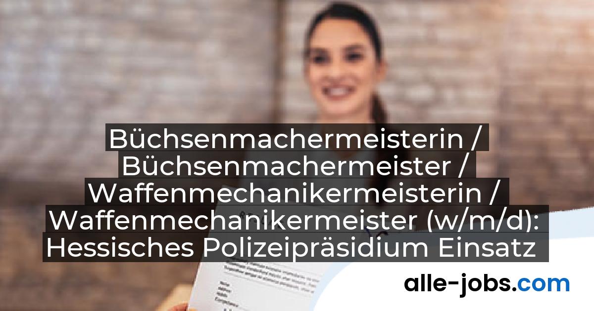 Büchsenmachermeisterin / Büchsenmachermeister / Waffenmechanikermeisterin / Waffenmechanikermeister (w/m/d): Hessisches Polizeipräsidium Einsatz | alle-jobs.com
