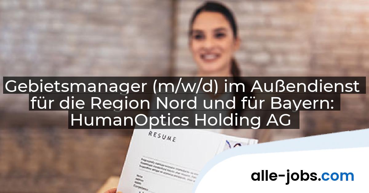 Gebietsmanager (m/w/d) im Außendienst für die Region Nord und für Bayern: HumanOptics Holding AG | alle-jobs.com