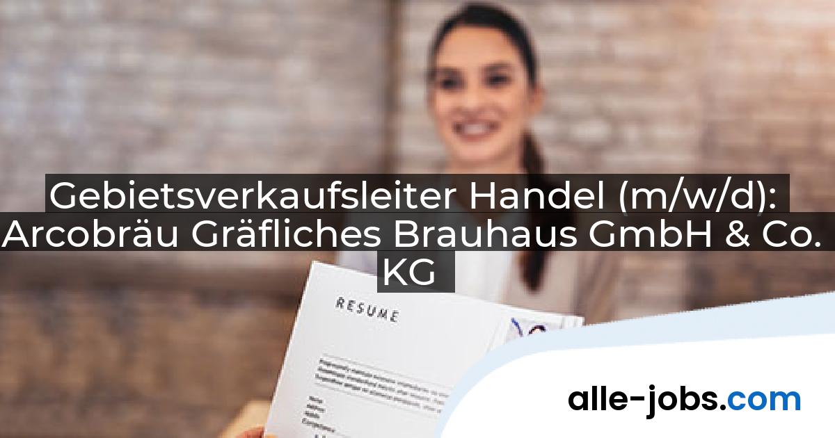 Gebietsverkaufsleiter Handel (m/w/d): Arcobräu Gräfliches Brauhaus GmbH & Co. KG | alle-jobs.com