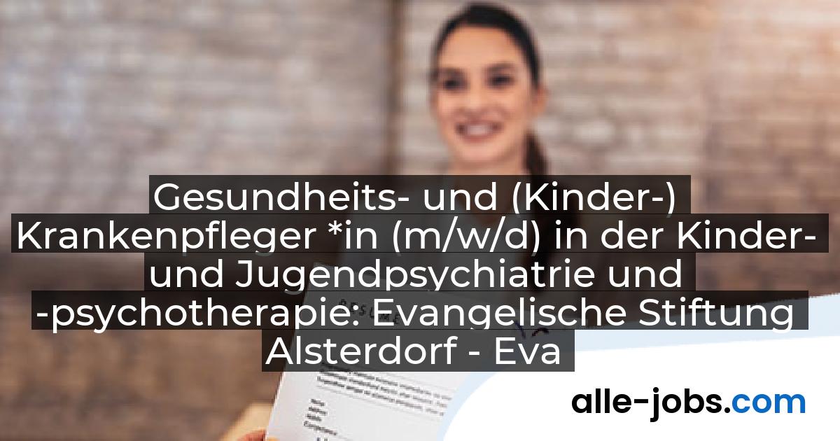 Gesundheits- und (Kinder-) Krankenpfleger *in (m/w/d) in der Kinder- und Jugendpsychiatrie und -psychotherapie: Evangelische Stiftung Alsterdorf - Evangelisches Krankenhaus Alsterdorf gGmbH | alle-jobs.com