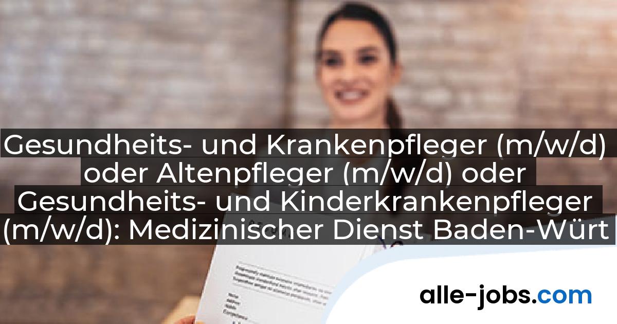 Gesundheits- und Krankenpfleger (m/w/d) oder Altenpfleger (m/w/d) oder Gesundheits- und Kinderkrankenpfleger (m/w/d): Medizinischer Dienst Baden-Württemberg | alle-jobs.com