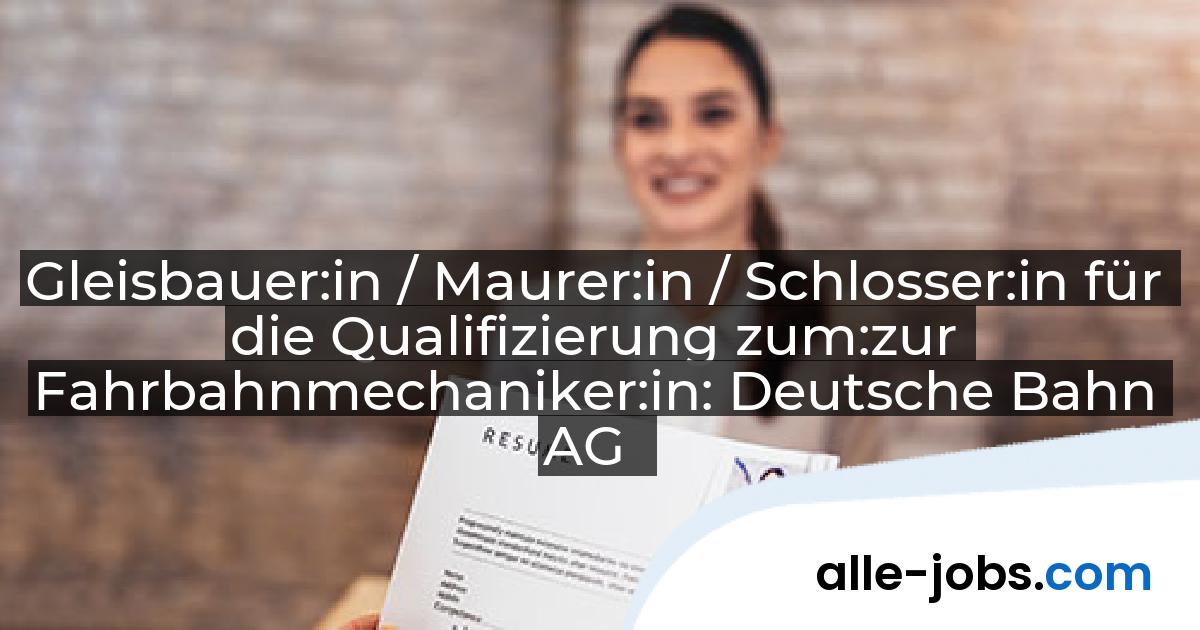 Gleisbauer:in / Maurer:in / Schlosser:in für die Qualifizierung zum:zur Fahrbahnmechaniker:in: Deutsche Bahn AG | alle-jobs.com