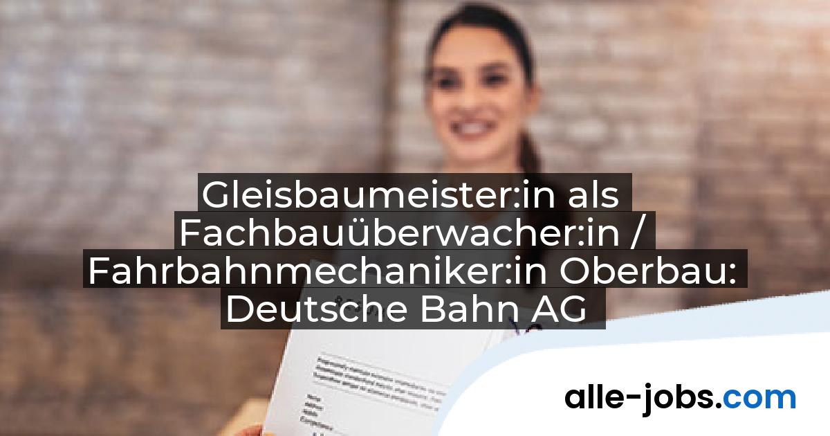Gleisbaumeister:in als Fachbauüberwacher:in / Fahrbahnmechaniker:in Oberbau: Deutsche Bahn AG | alle-jobs.com