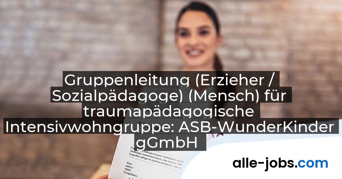 Gruppenleitung (Erzieher / Sozialpädagoge) (Mensch) für traumapädagogische Intensivwohngruppe: ASB-WunderKinder gGmbH | alle-jobs.com